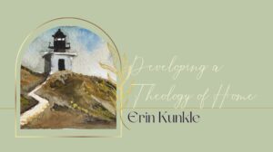 Erin Kunkle A Theology of Home 2022 SoCalCM Conference